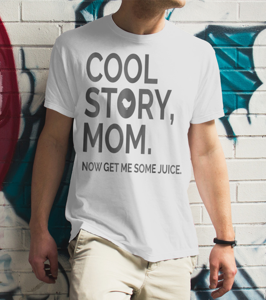 COOL STORY MOM NOW GET ME SOME JUICE T-Shirt