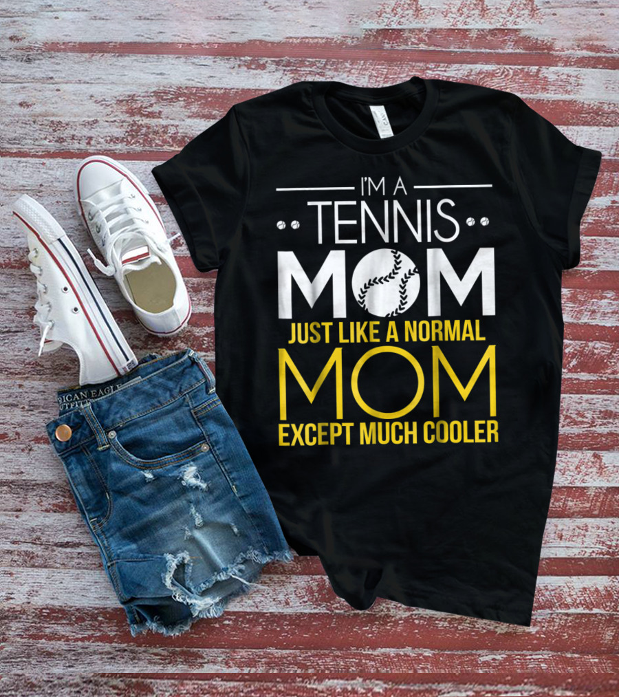 I'm A Tennis Mom Just Like A Normal Mom Except Much Cooler T-Shirt
