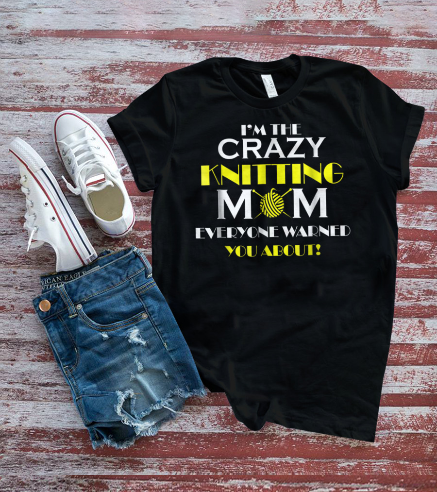 I'M THE CRAZY KNITTING MOM EVERYONE WARNED YOU ABOUT T-Shirt