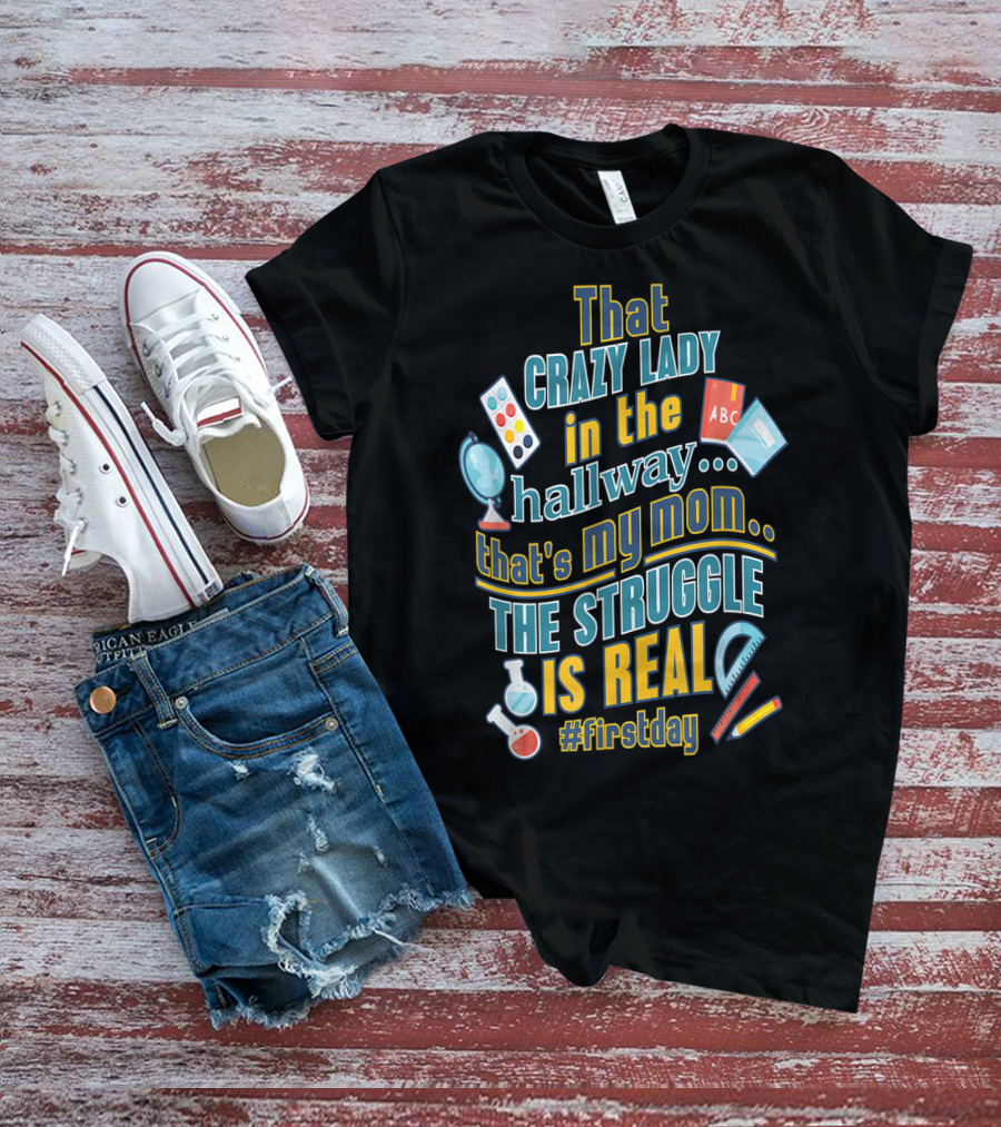 That Crazy Lady In The Hallway That's My Mom The Struggle Is Real #FirstDay T-Shirt