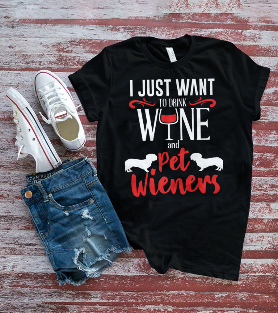 I Just Want To Drink Wine And Pet Wieners Dachshund Wiener Dog Wine Lover Dog Doxie T-Shirt