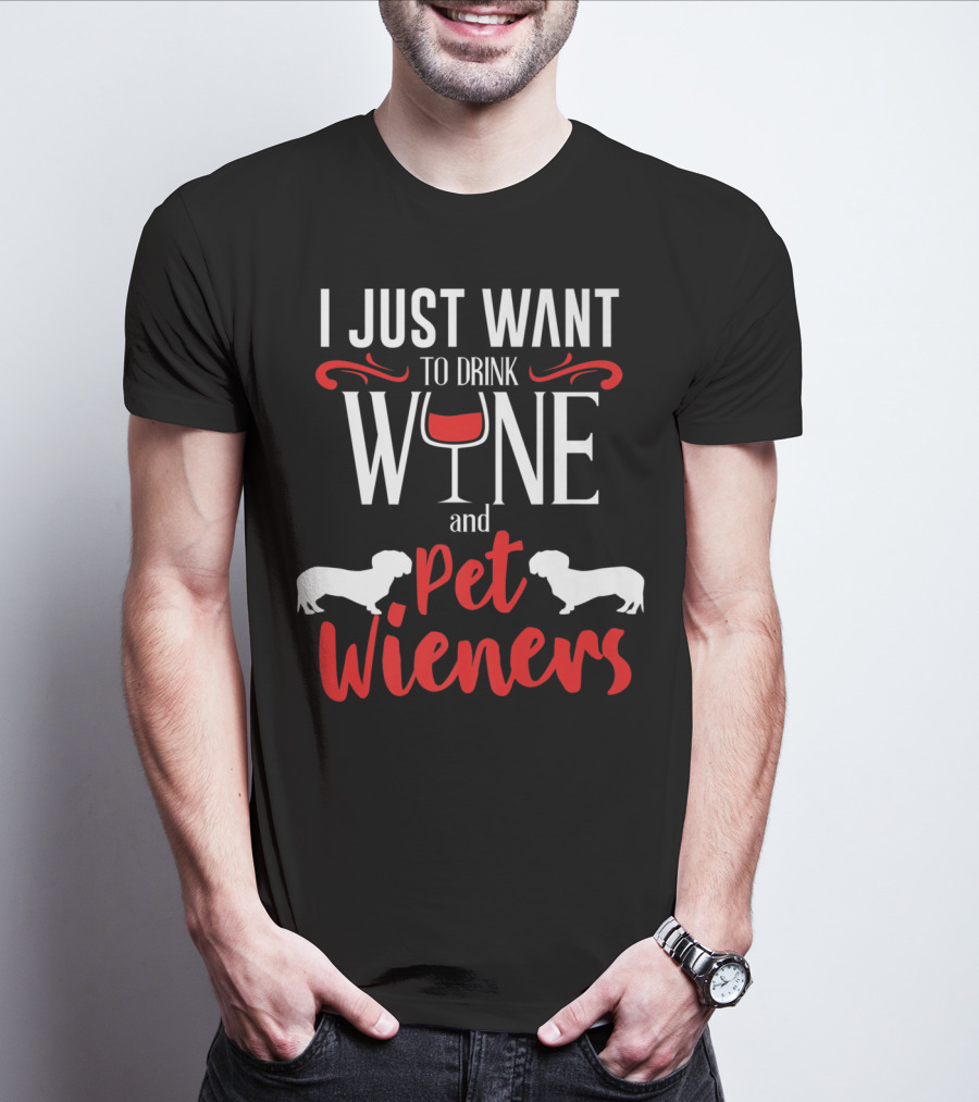 I Just Want To Drink Wine And Pet Wieners Dachshund Wiener Dog Wine Lover Dog Doxie T-Shirt