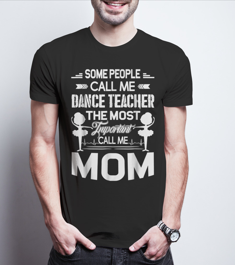 SOME PEOPLE CALL ME DANCE TEACHER THE MOST IMPORTANT CALL ME MOM T-Shirt