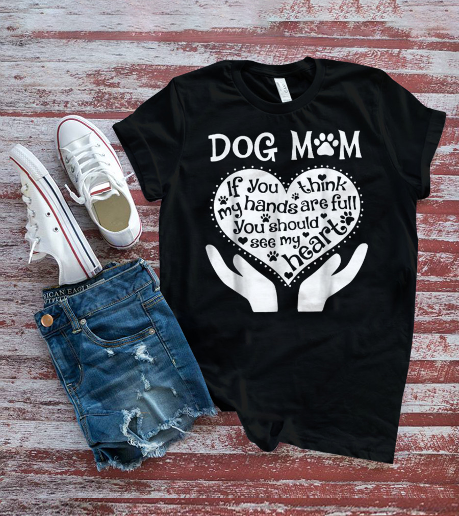 Dog Mom If You Think My Hands Are Full You Should See My Heart Paw Print Heart T-Shirt