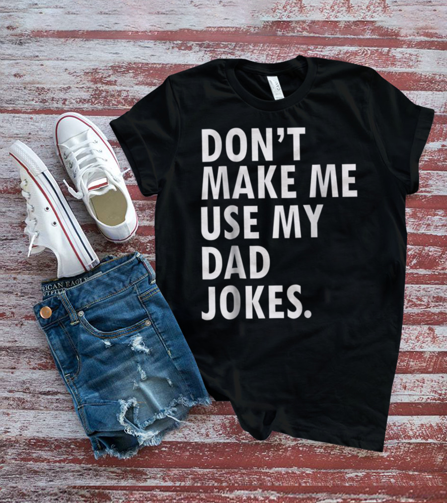 Don't Make Me Use My Dad Jokes Funny Saying Dad Bod Father's Day Dad Joke T-Shirt