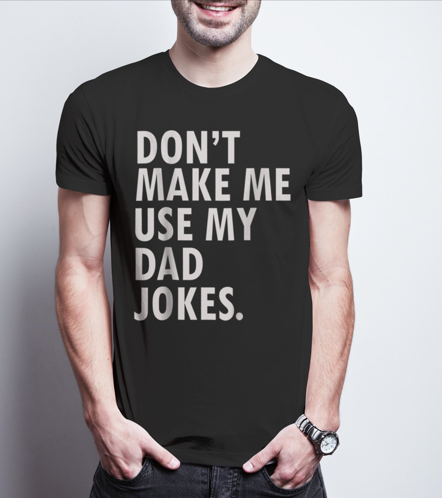 Don't Make Me Use My Dad Jokes Funny Saying Dad Bod Father's Day Dad Joke T-Shirt