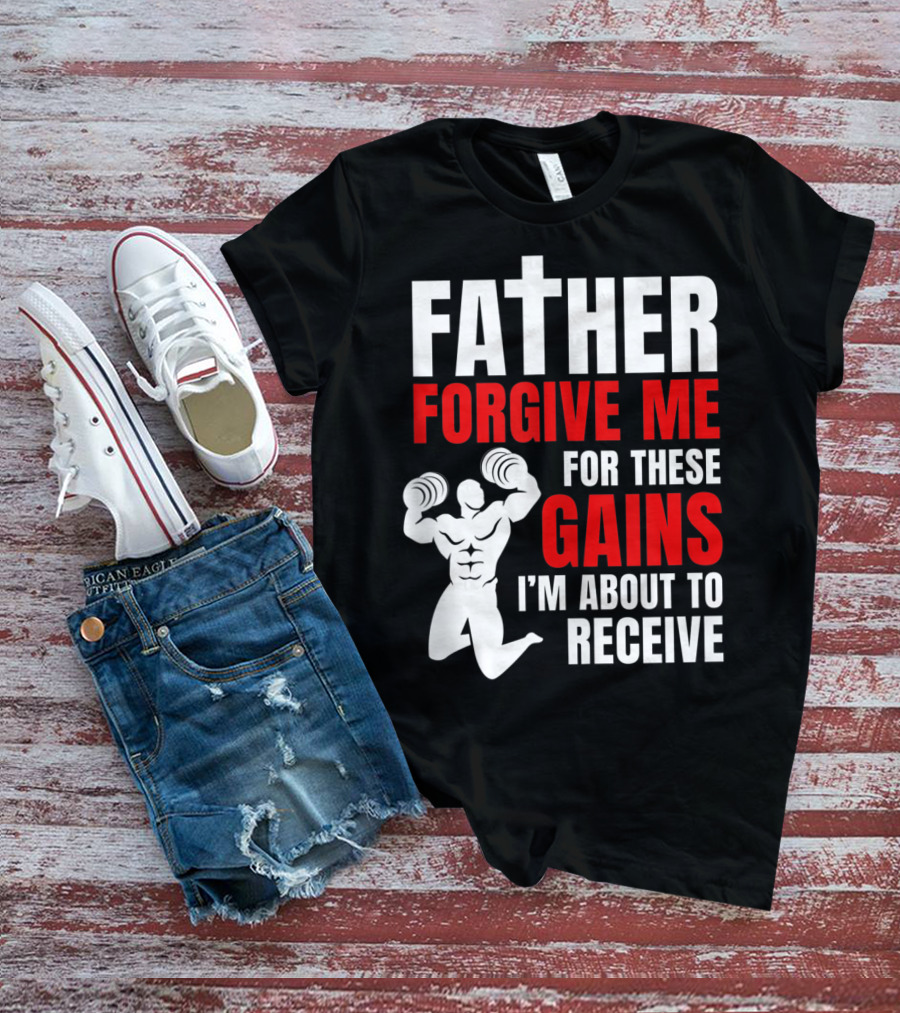 Father Forgive Me For These Gains I'm About To Receive T-Shirt