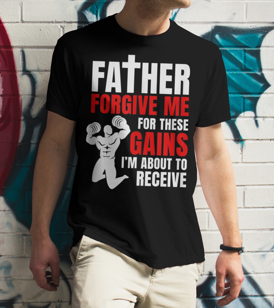 Father Forgive Me For These Gains I'm About To Receive T-Shirt