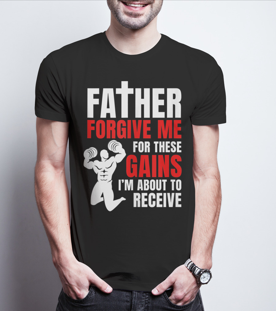 Father Forgive Me For These Gains I'm About To Receive T-Shirt