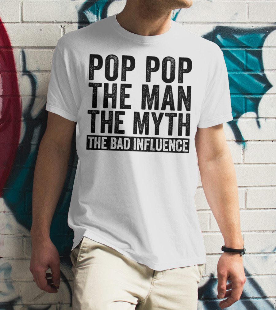 Pop Pop The Man The Myth The Bad Influence Iconic Phrase T-Shirt