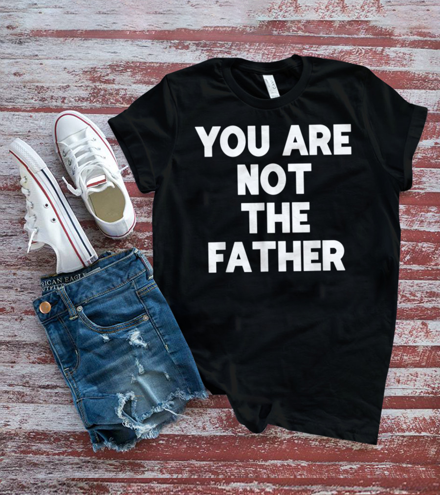 You Are Not The Father Humor T-Shirt