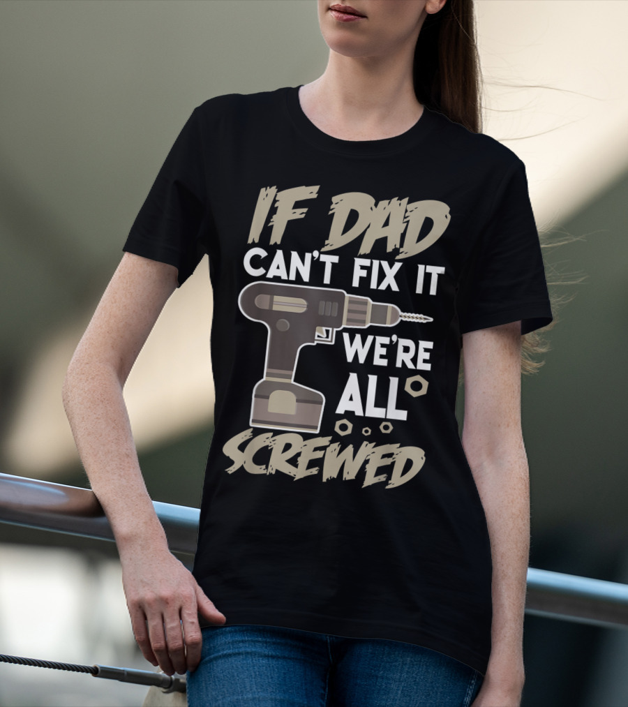 If Dad Can't Fix It We're All Screwed Drill Tool Dad T-Shirt