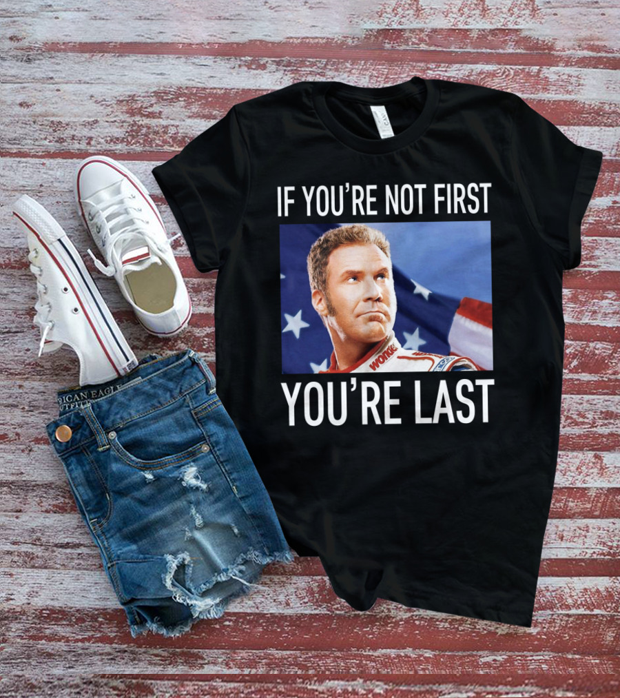 If You're Not First You're Last Talladega Nights Ricky Bobby T-Shirt