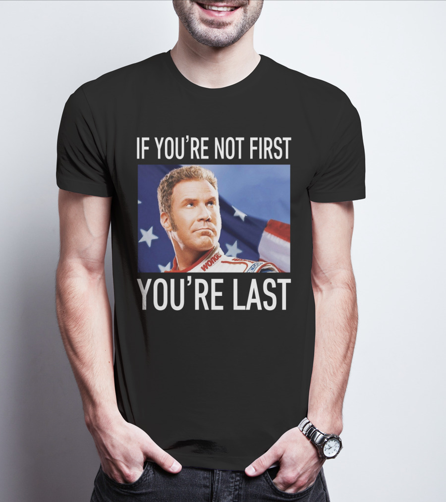 If You're Not First You're Last Talladega Nights Ricky Bobby T-Shirt