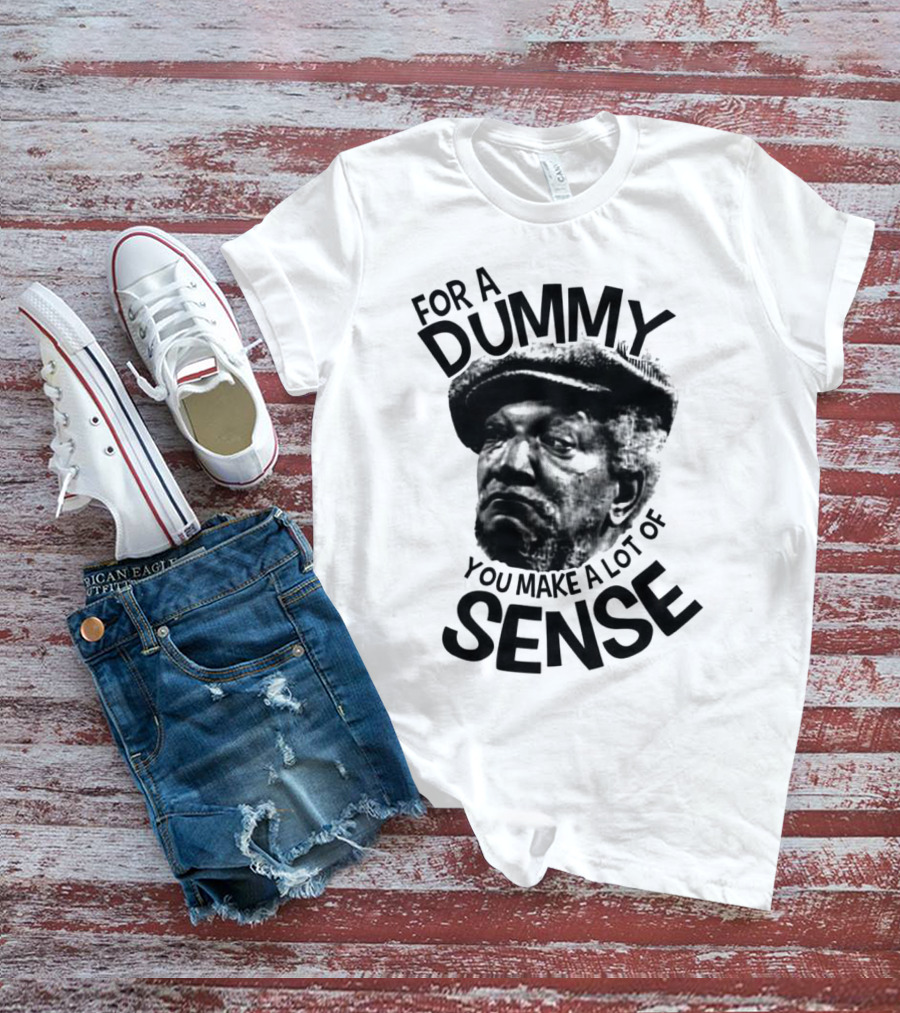 For A Dummy You Make A Lot Of Sense Sanford And Son T-Shirt