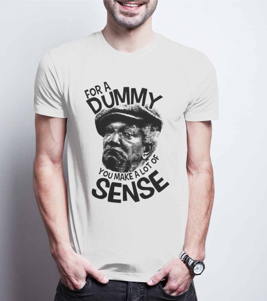 For A Dummy You Make A Lot Of Sense Sanford And Son T-Shirt