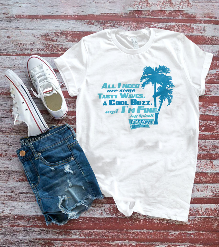 All I Need Are Some Tasty Waves A Cool Buzz And I'm Fine Jeff Spicoli Fast Times At Ridgemont High T-Shirt