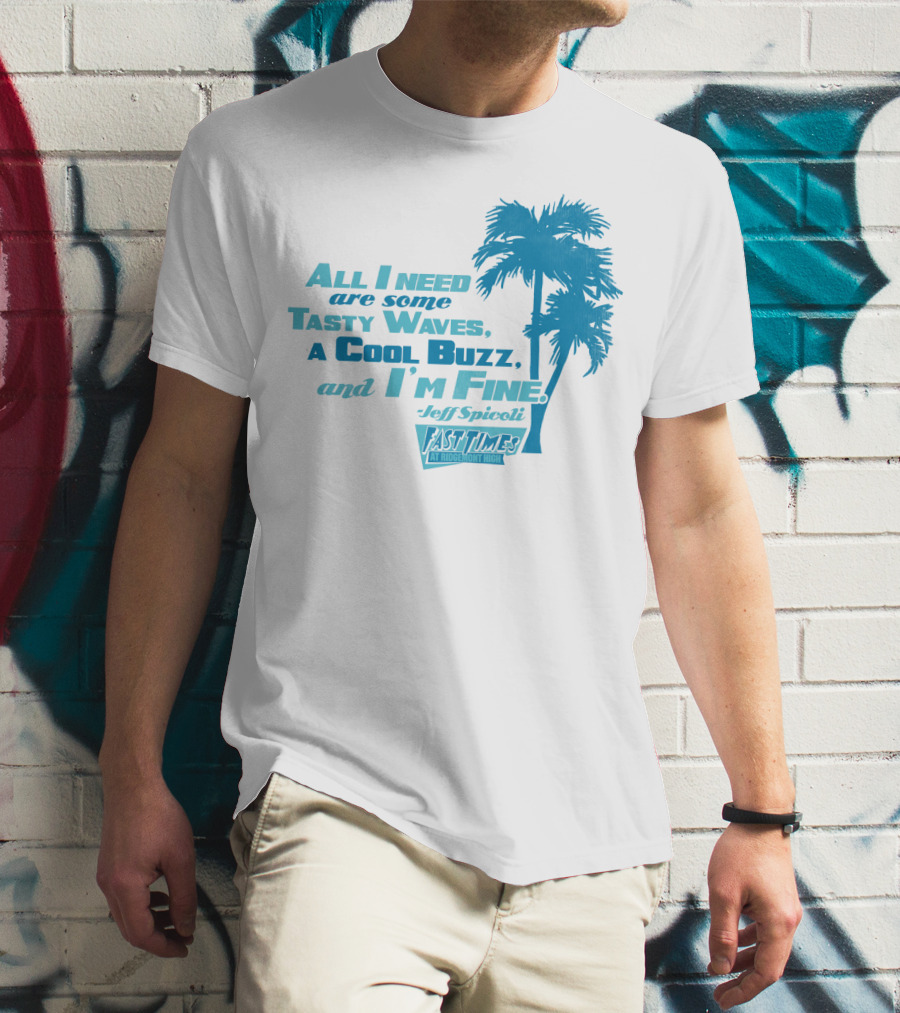 All I Need Are Some Tasty Waves A Cool Buzz And I'm Fine Jeff Spicoli Fast Times At Ridgemont High T-Shirt