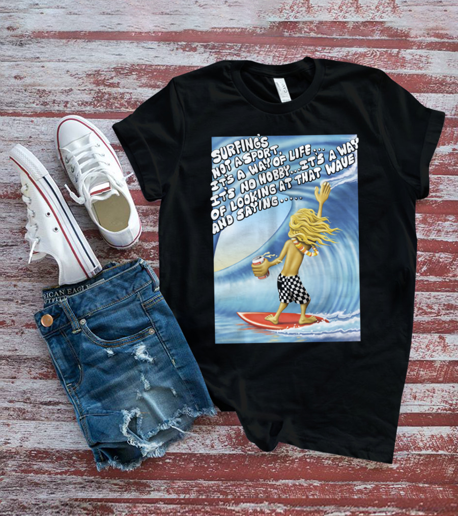 Surfing's Not A Sport It's A Way Of Life Way Of Looking At That Wave And Saying Fast Times At Ridgemont High T-Shirt