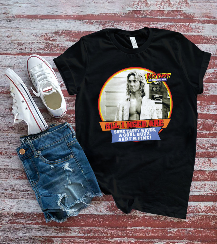 Fast Times At Ridgemont High All I Need Are Some Tasty Waves A Cool Buzz And I'm Fine T-Shirt
