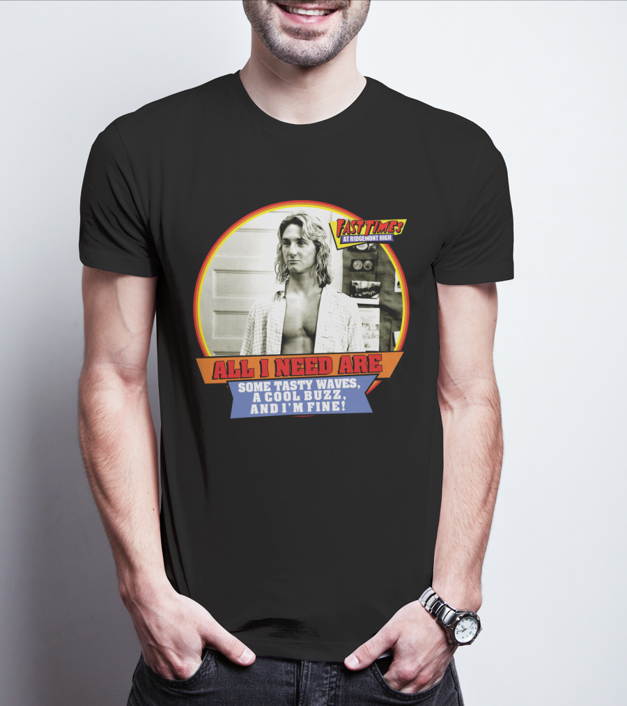 Fast Times At Ridgemont High All I Need Are Some Tasty Waves A Cool Buzz And I'm Fine T-Shirt