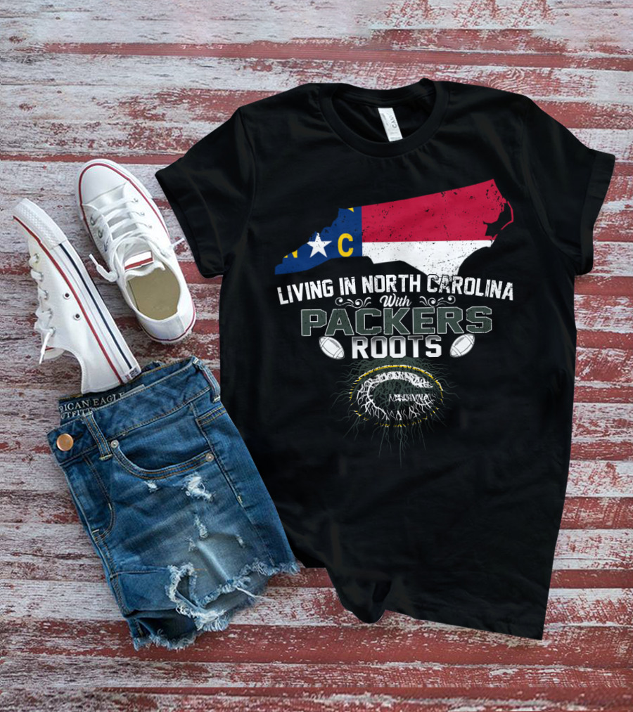 Living In North Carolina With PACKERS Roots Football Fans T-Shirt