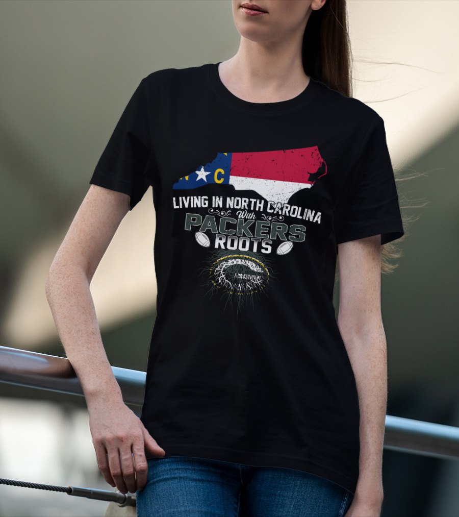 Living In North Carolina With PACKERS Roots Football Fans T-Shirt