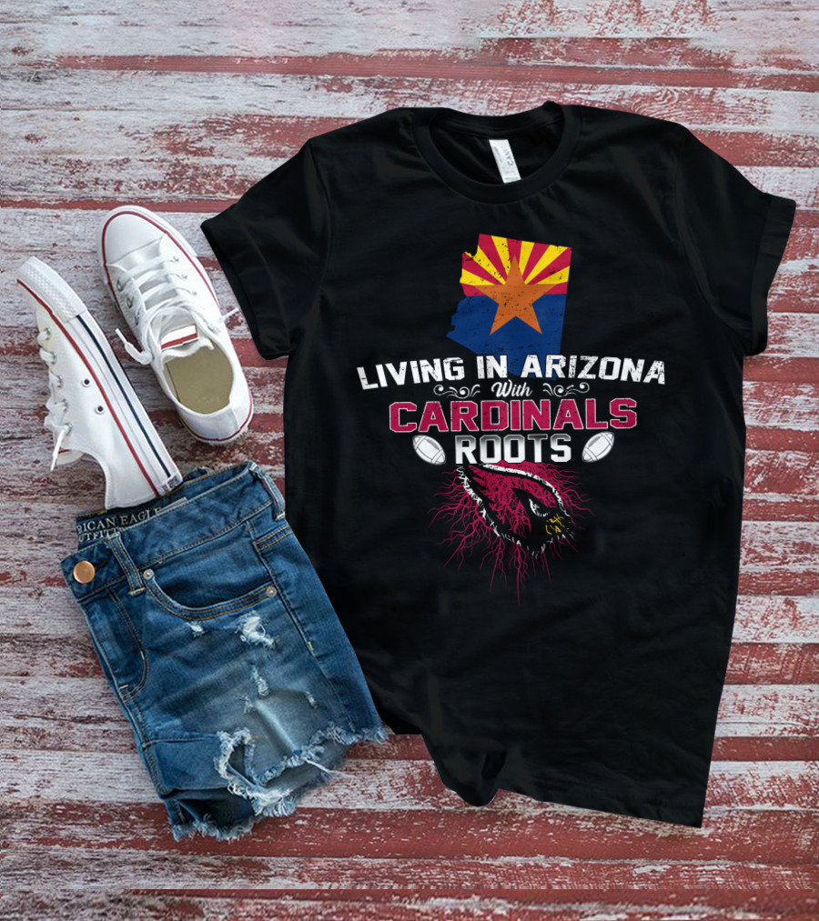 Living In Arizona With Cardinals Roots Football Fans State Pride T-Shirt