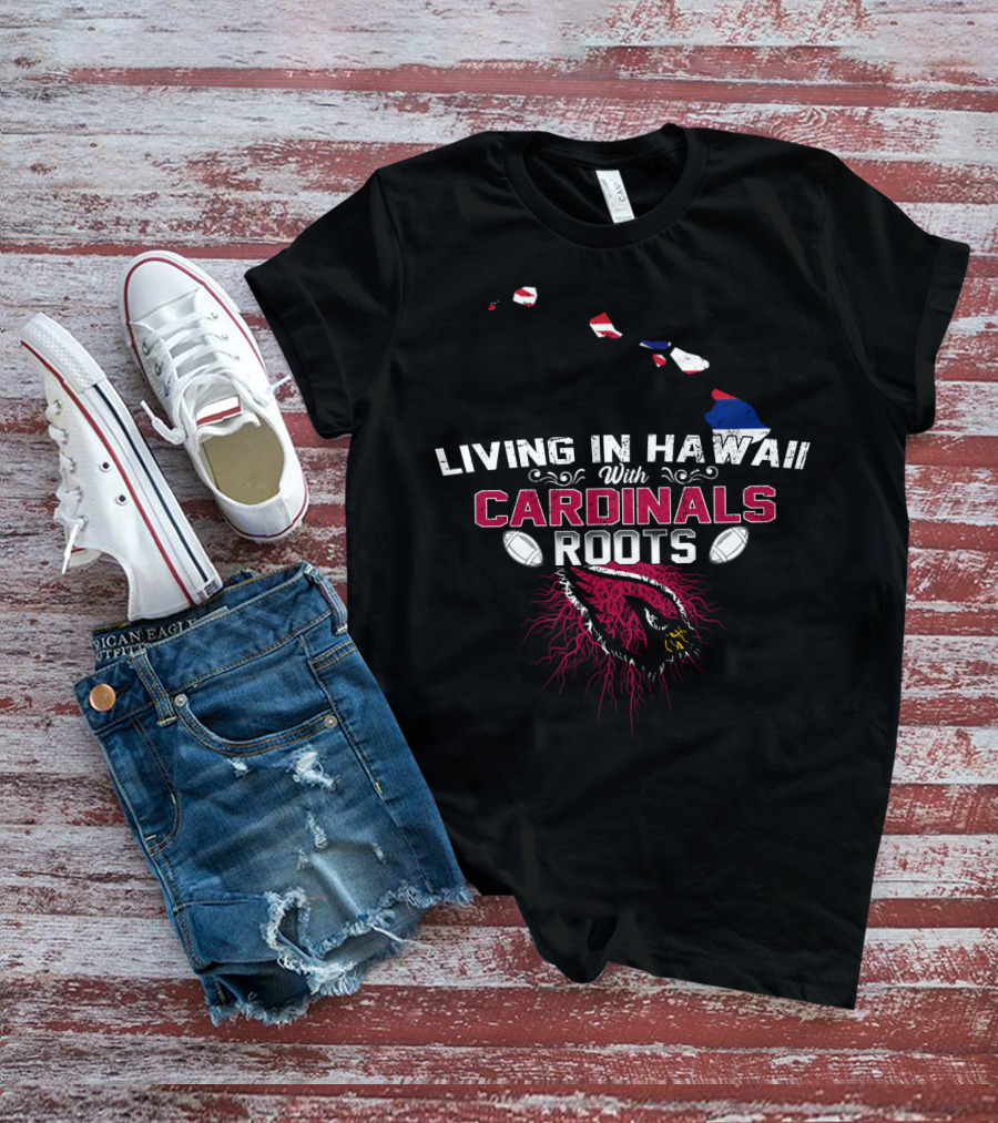 Living In Hawaii With Arizona Cardinals Roots Football Connection T-Shirt