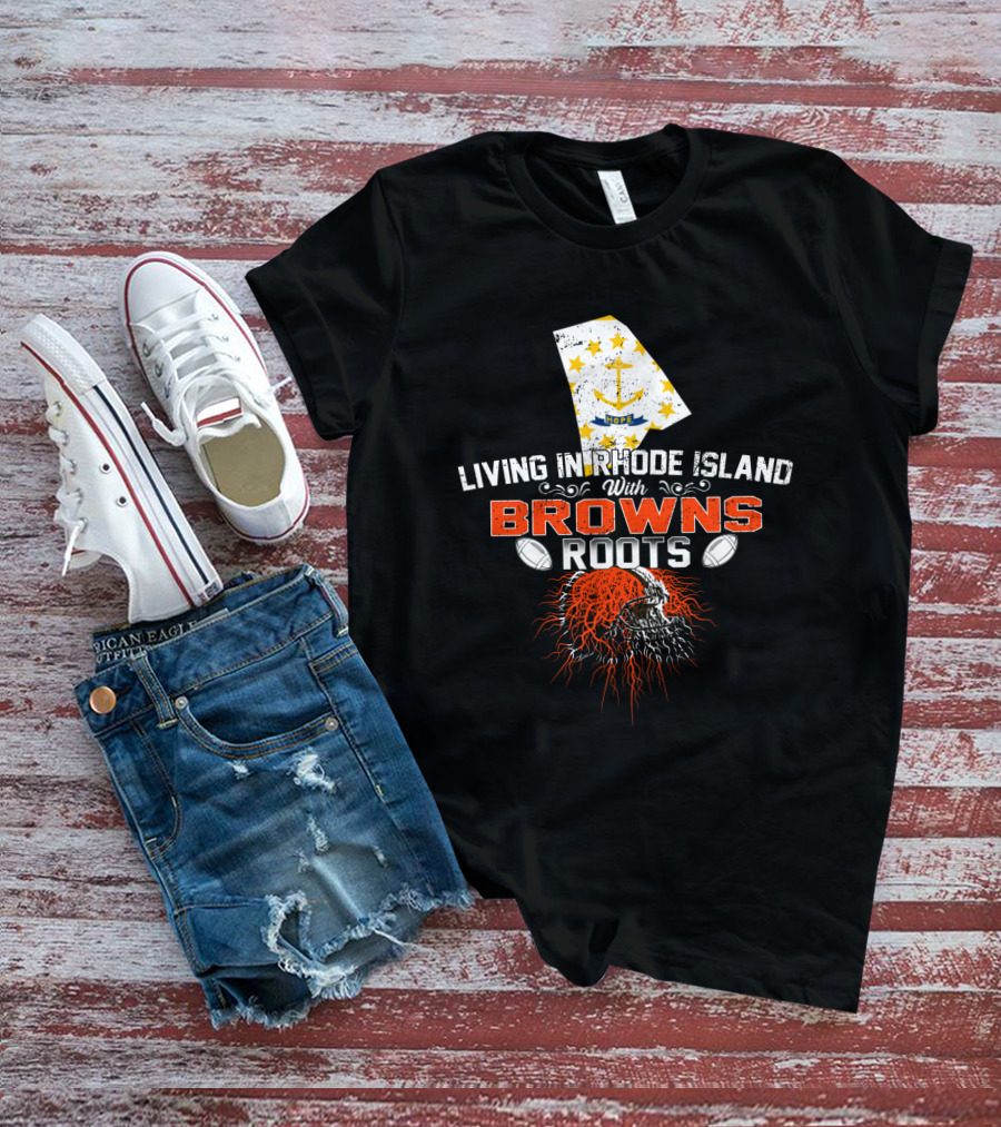 Living In Rhode Island With Browns Roots Football Passion T-Shirt