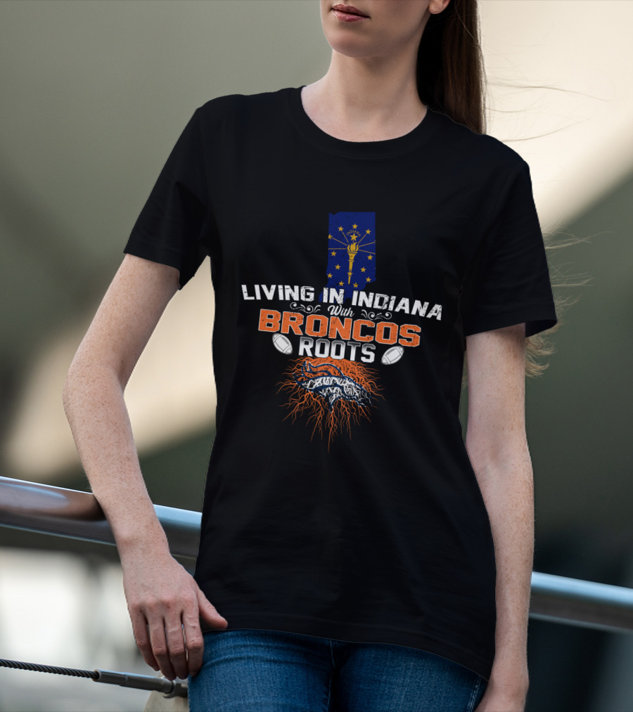 Living In Indiana With Broncos Roots Indiana State Flag And Denver Broncos T-Shirt