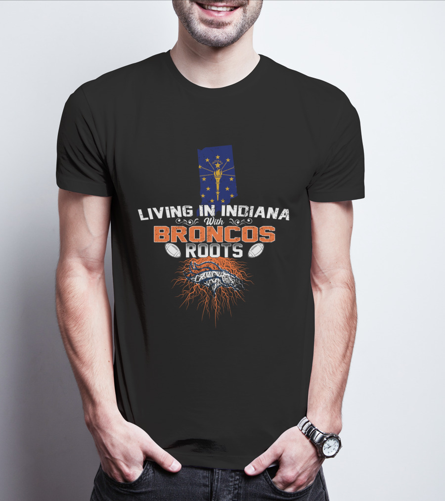 Living In Indiana With Broncos Roots Indiana State Flag And Denver Broncos T-Shirt