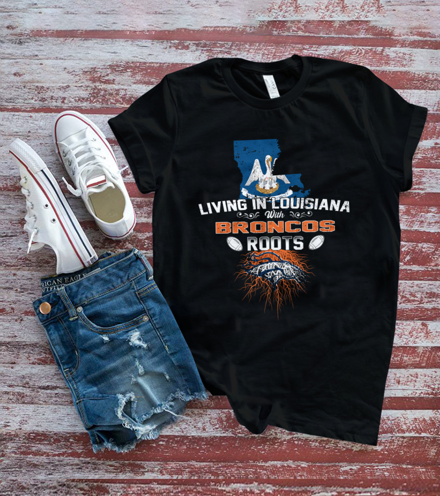 Living In Louisiana Proud With Broncos Roots And Football Passion T-Shirt