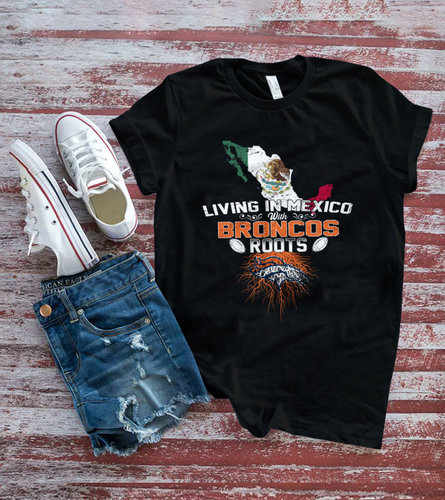 Living In Mexico With Broncos Roots And Mexican Flag Map T-Shirt