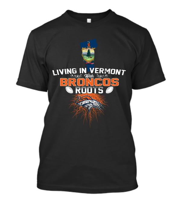 Living IN Vermont With Broncos Roots Football Logo And State Outline T-Shirt