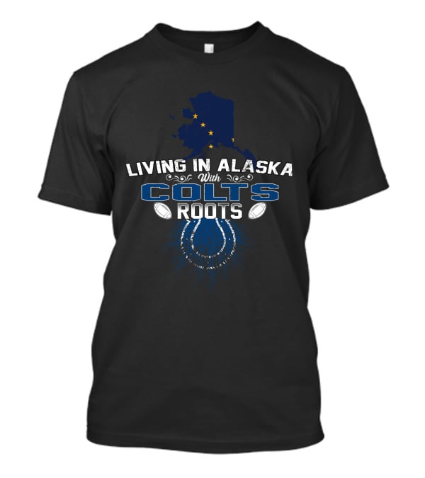 Living In Alaska With Colts Roots And Horseshoe Football T-Shirt