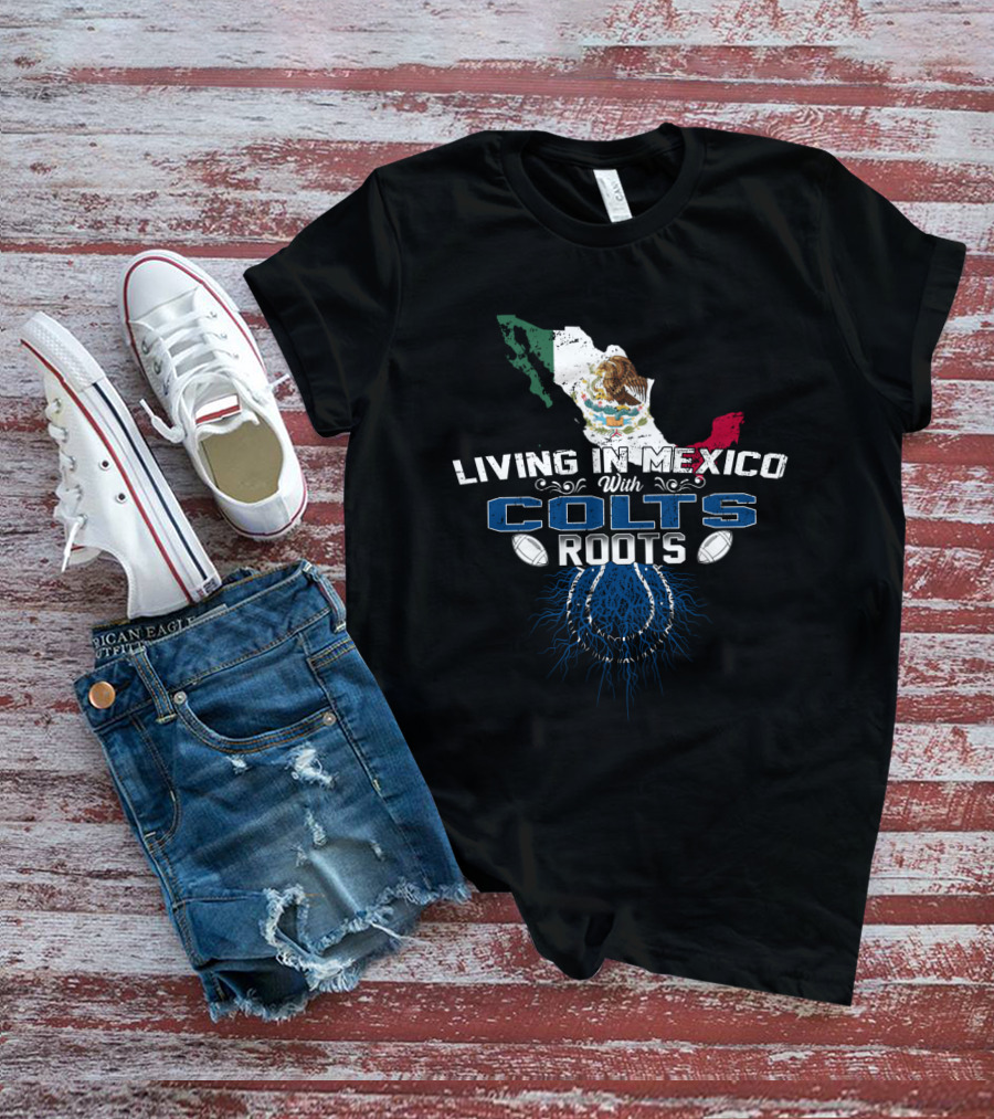 Living In Mexico With Colts Roots Mexican Flag And Football Team T-Shirt