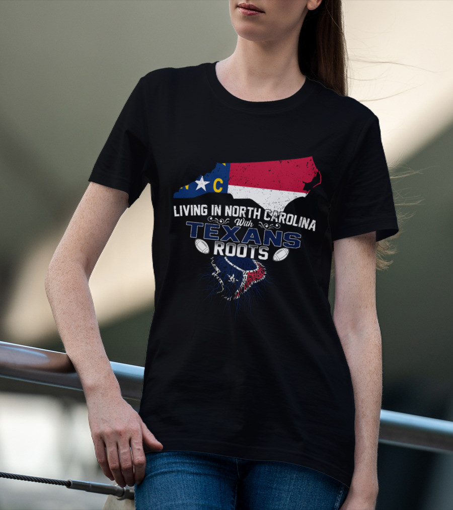 Living In North Carolina With Texans Roots Houston Fan Connection T-Shirt