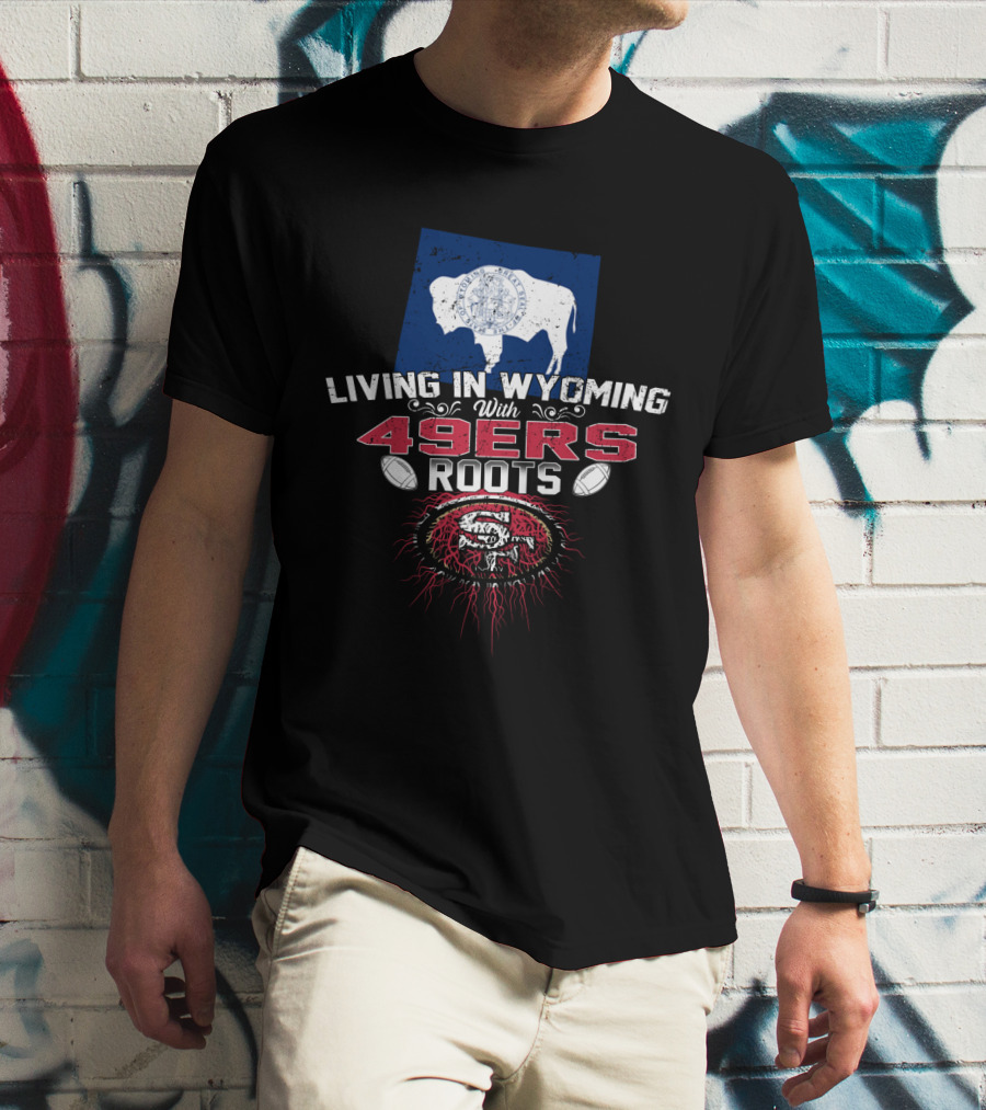 Living In Wyoming With 49Ers Roots Buffalo Flag And Football T-Shirt