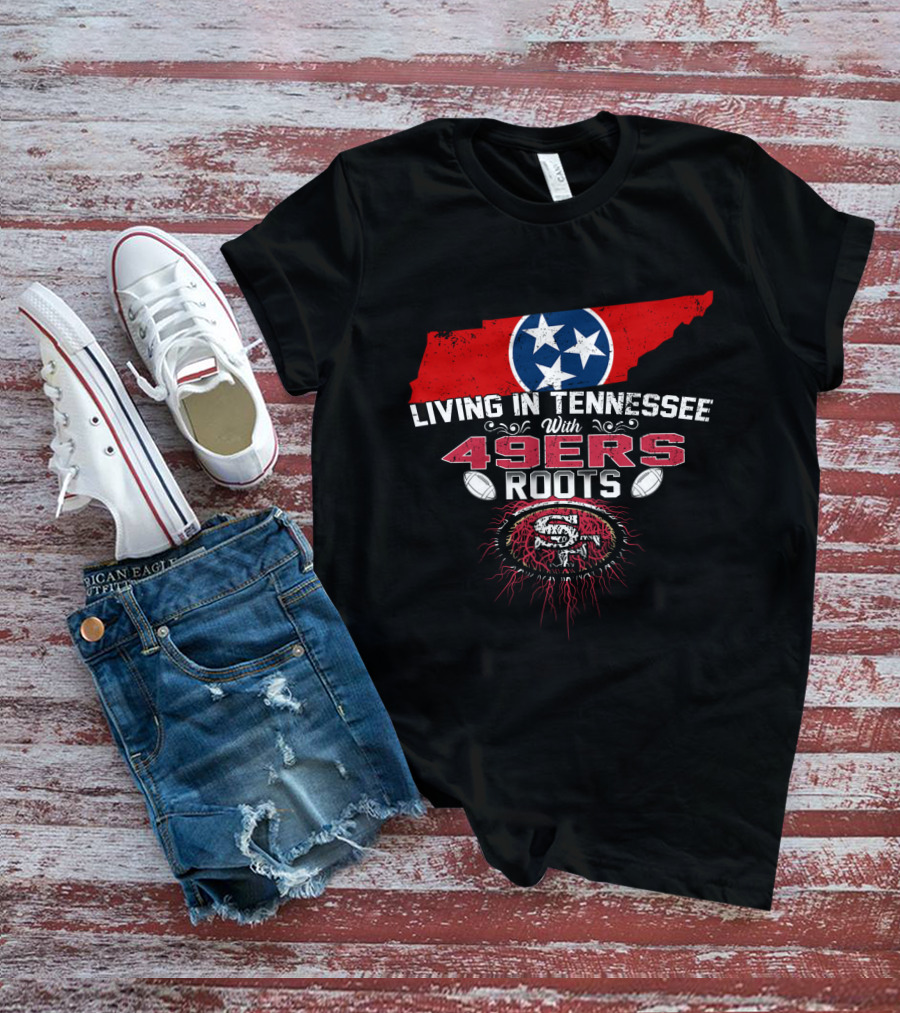 Living In Tennessee With Strong 49ers Roots And Tennessee Flag T-Shirt