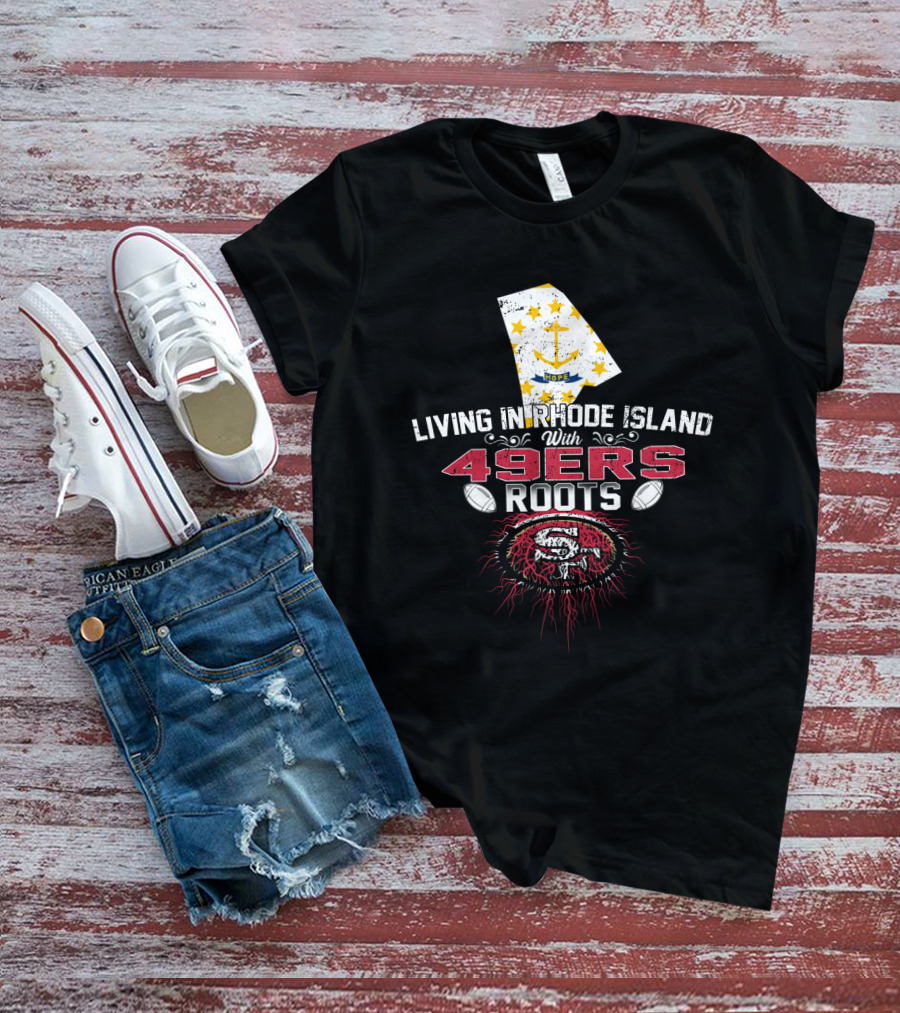 Living In Rhode Island With 49ers Roots And San Francisco Football Passion T-Shirt