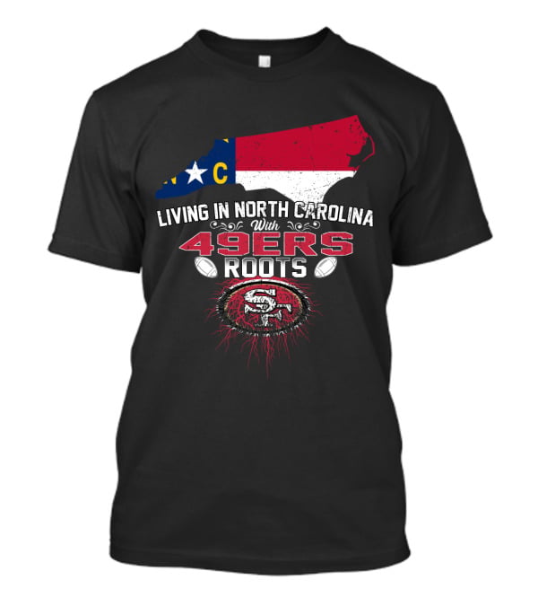 Living In North Carolina With 49Ers Roots 49ers Logo And North Carolina Map T-Shirt