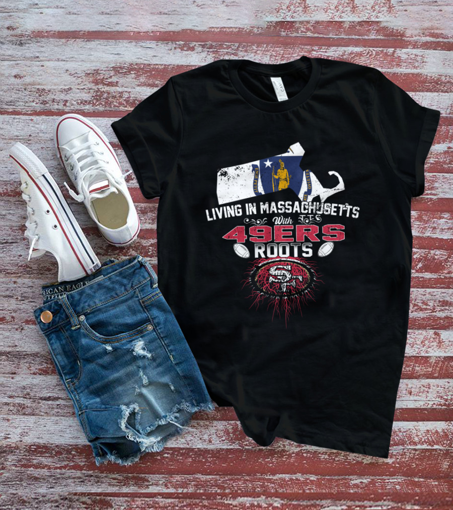 Living In Massachusetts With 49ers Roots San Francisco T-Shirt