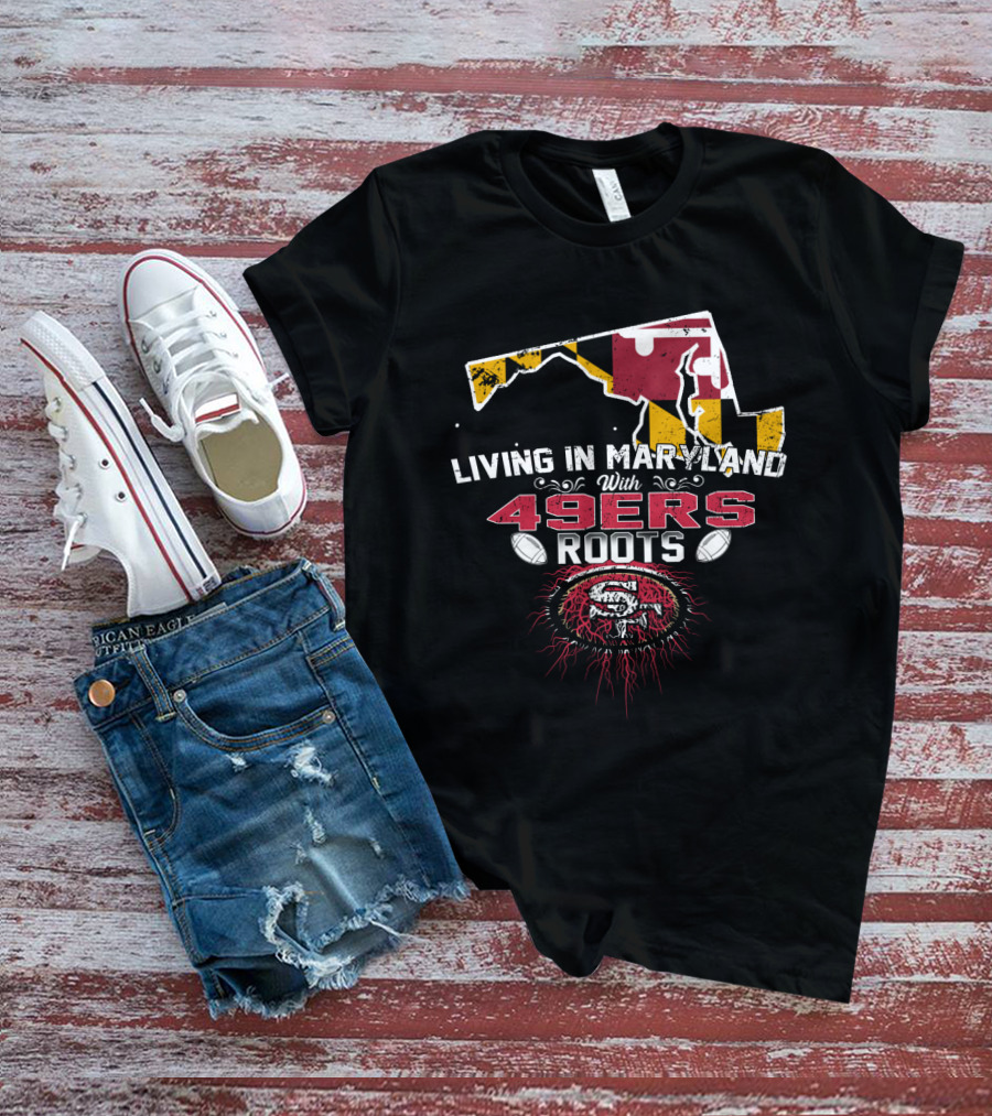 Living In Maryland With 49ers Roots Map Design And SF T-Shirt