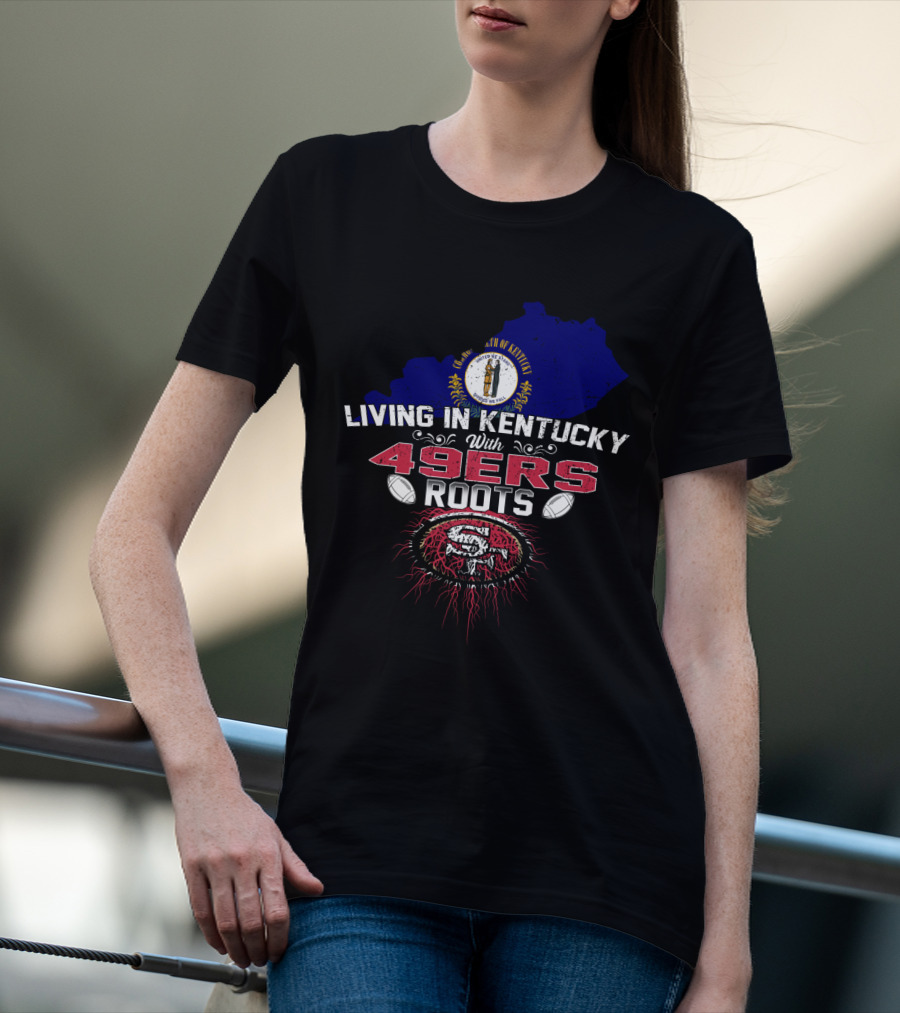 Living In Kentucky With 49Ers Roots San Francisco Iconography T-Shirt