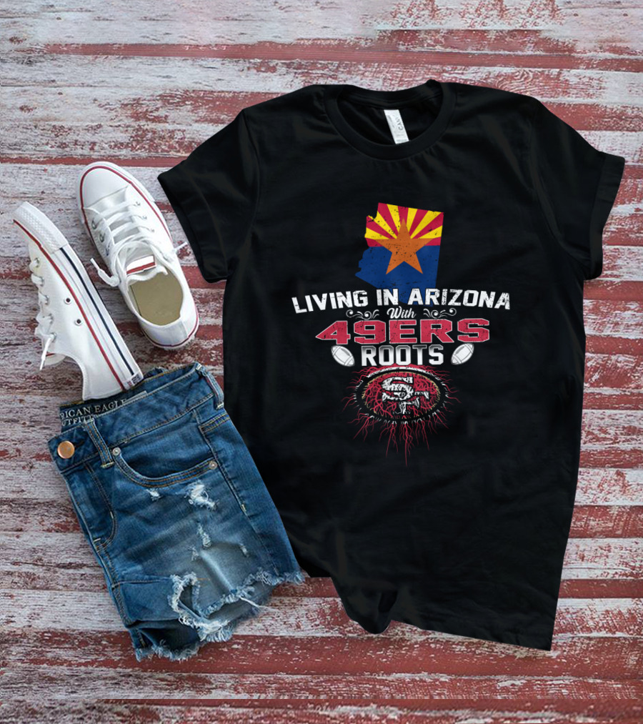 Living In Arizona With San Francisco 49ers Roots And State Flag T-Shirt