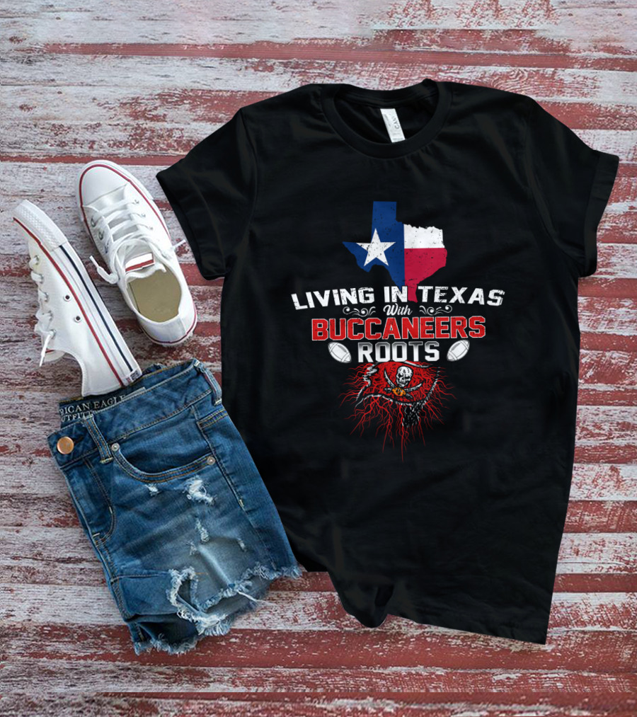 Living In Texas With Buccaneers Roots Texas Flag And Buccaneers T-Shirt