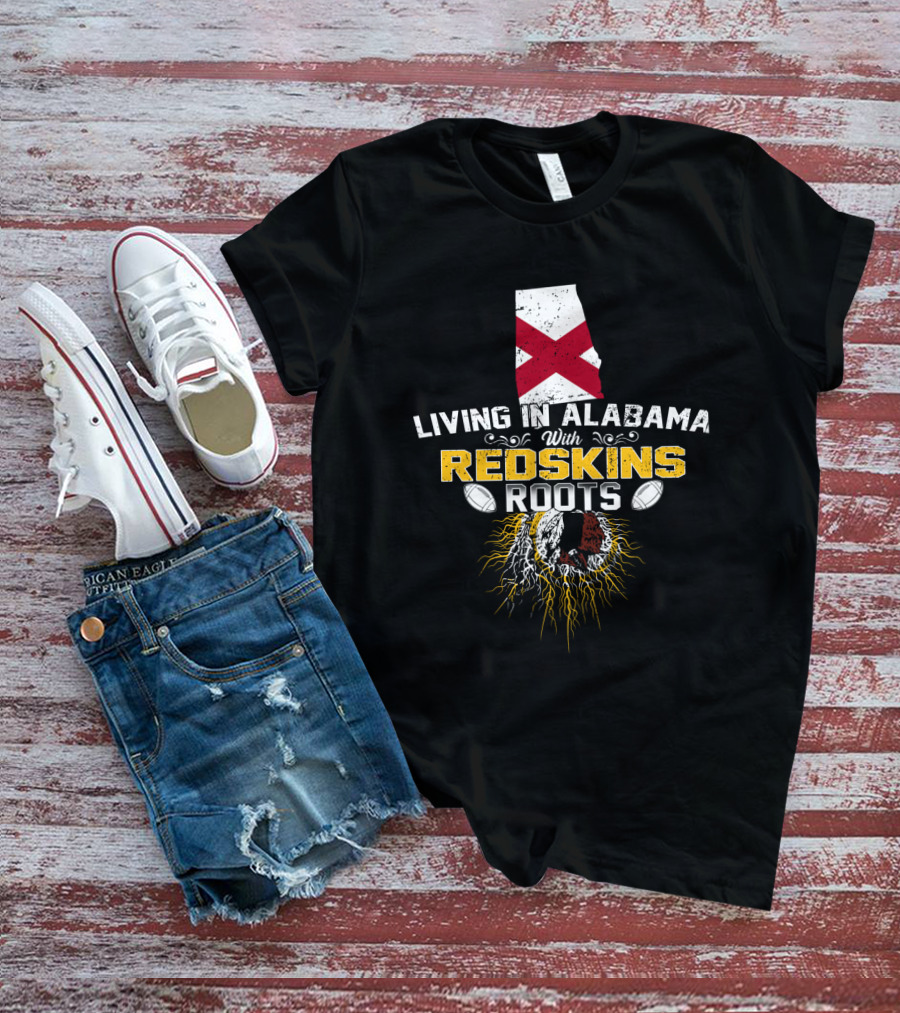 Living In Alabama With Redskins Roots State Pride Football Heritage T-Shirt