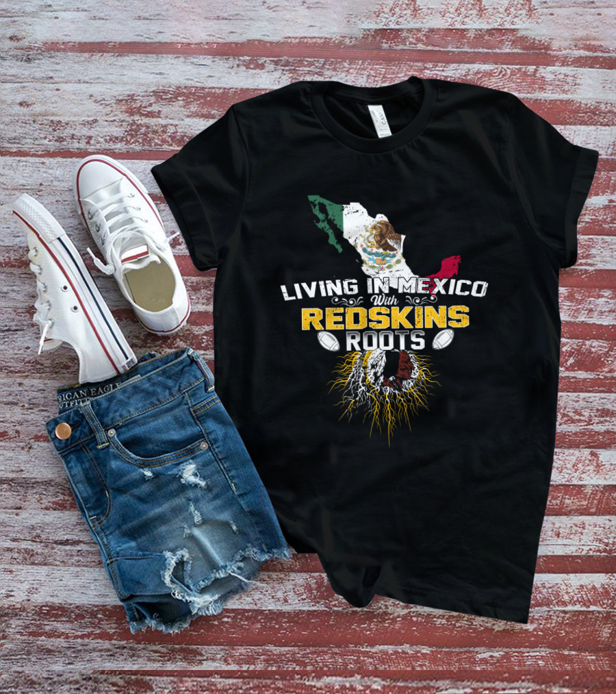 Living In Mexico With Redskins Roots Map And Flag T-Shirt
