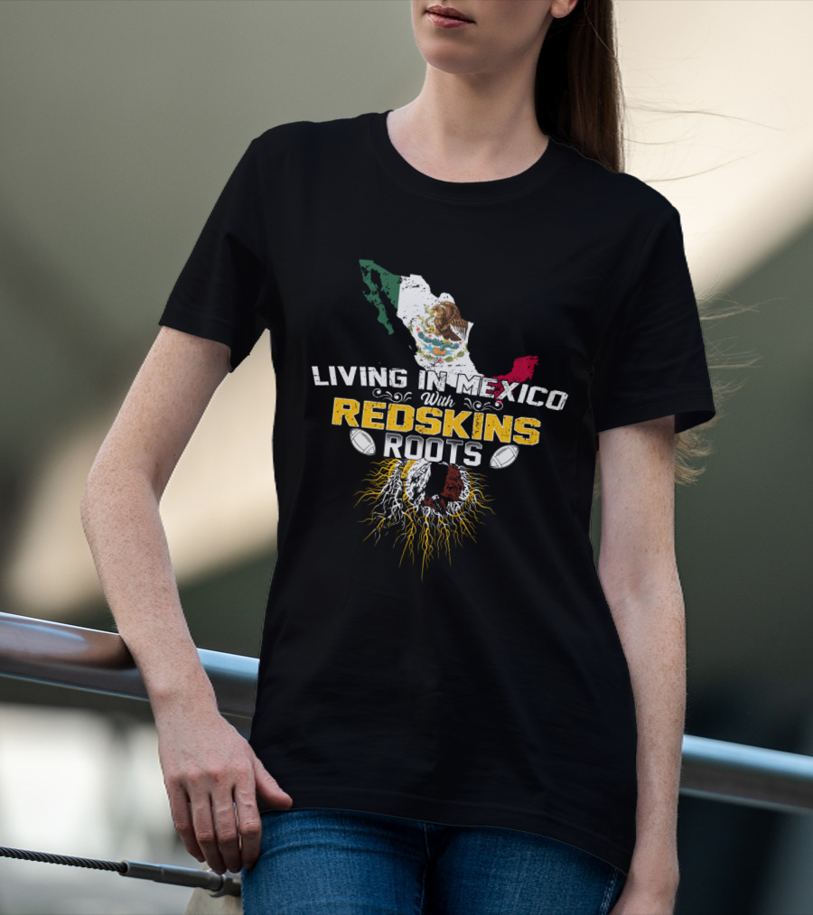 Living In Mexico With Redskins Roots Map And Flag T-Shirt